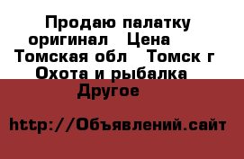 Продаю палатку оригинал › Цена ­ 4 - Томская обл., Томск г. Охота и рыбалка » Другое   